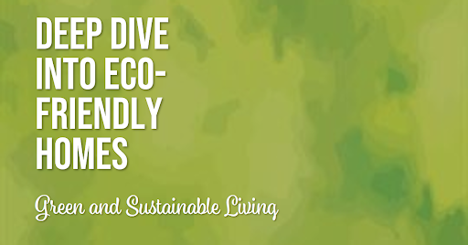 Green and Sustainable Living: A Deep Dive into Eco-Friendly Homes